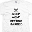 I Can't Keep Calm I'm Getting Married T-Shirt