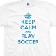 Keep Calm and Play Soccer T-Shirt